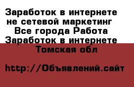 Заработок в интернете , не сетевой маркетинг  - Все города Работа » Заработок в интернете   . Томская обл.